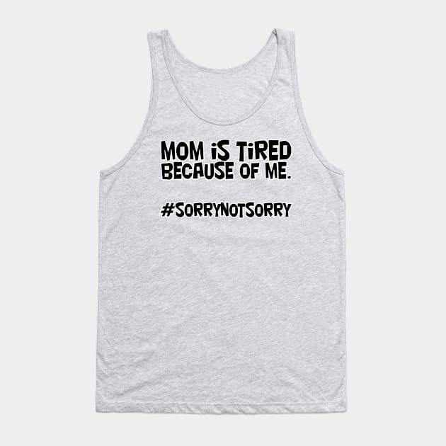 mom is tired because of me. #sorrynotsorry Tank Top by afternoontees